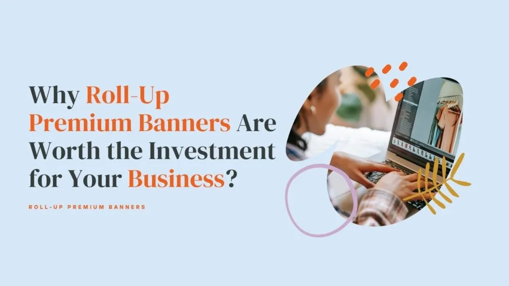 Why Roll-Up Premium Banners Are Worth the Investment for Your Business?